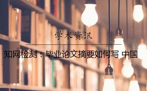 知网检测：毕业论文摘要如何写？ 中国知网检测一次毕业论文要多少