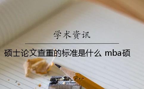 硕士论文查重的标准是什么？ mba硕士论文查重标准