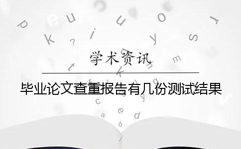 毕业论文查重报告有几份测试结果