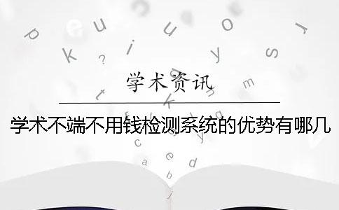 学术不端不用钱检测系统的优势有哪几个呢？