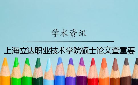 上海立达职业技术学院硕士论文查重要求及重复率