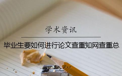 毕业生要如何进行论文查重？知网查重总复制比包括已经发表的文章吗？[小窍门]