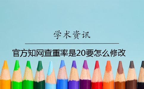 官方知网查重率是20要怎么修改