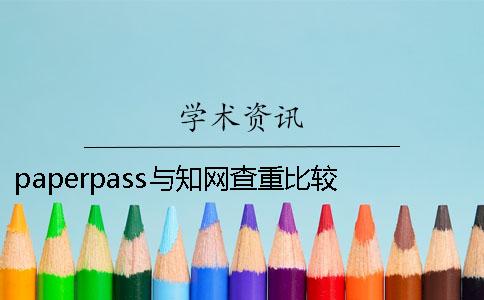 paperpass与知网查重比较 知网检测会是多少