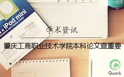 肇庆工商职业技术学院本科论文查重要求及重复率 肇庆工商职业技术学院是本科吗