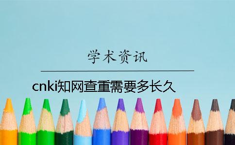 cnki知网查重需要多长久