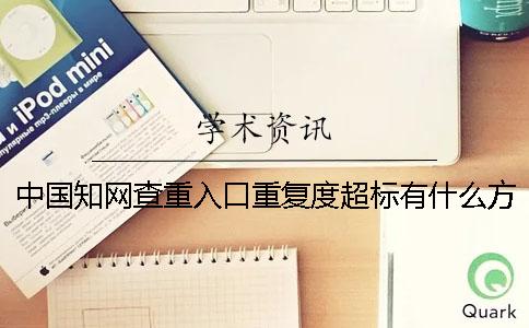 中国知网查重入口重复度超标有什么方法