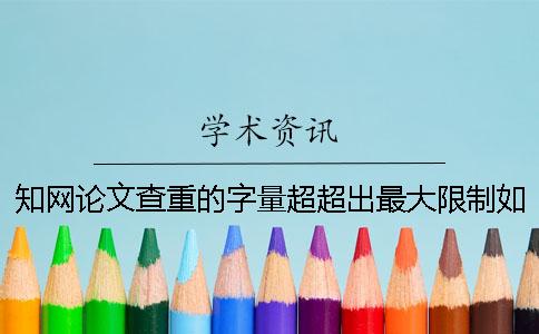 知网论文查重的字量超超出最大限制如何解决？