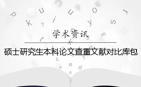 硕士研究生本科论文查重文献对比库包含哪些