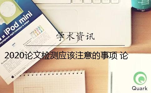 2020论文检测应该注意的事项 论文投稿时需要注意的事项有哪些