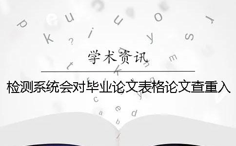 检测系统会对毕业论文表格论文查重入口进行查重吗？