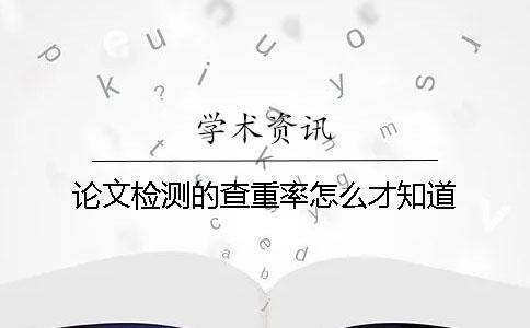 论文检测的查重率怎么才知道？