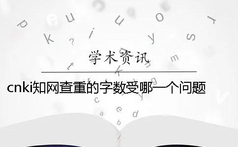 cnki知网查重的字数受哪一个问题的影响？