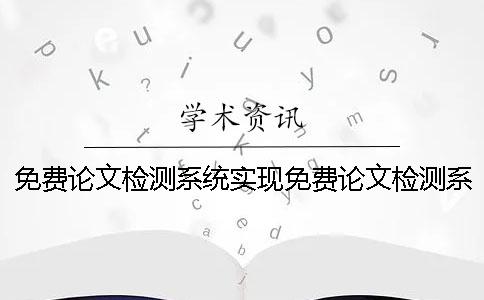 免费论文检测系统实现免费论文检测系统