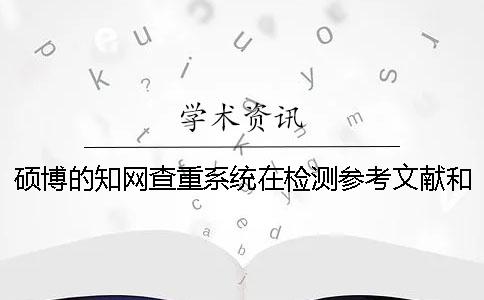 硕博的知网查重系统在检测参考文献和引用时跟万方查重有什么区别？