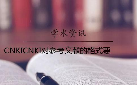 CNKICNKI对参考文献的格式要求是要如何的？